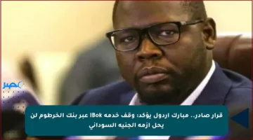 قرار صادر.. مبارك أردول يؤكد: وقف خدمة iBok عبر بنك الخرطوم لن يحل أزمة الجنيه السوداني